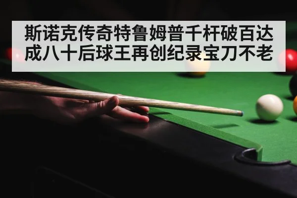 斯诺克传奇特鲁姆普千杆破百达成八十后球王再创纪录宝刀不老