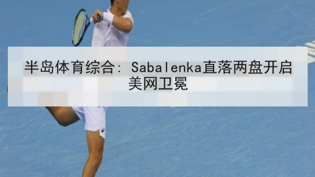半岛体育综合: Sabalenka直落两盘开启美网卫冕