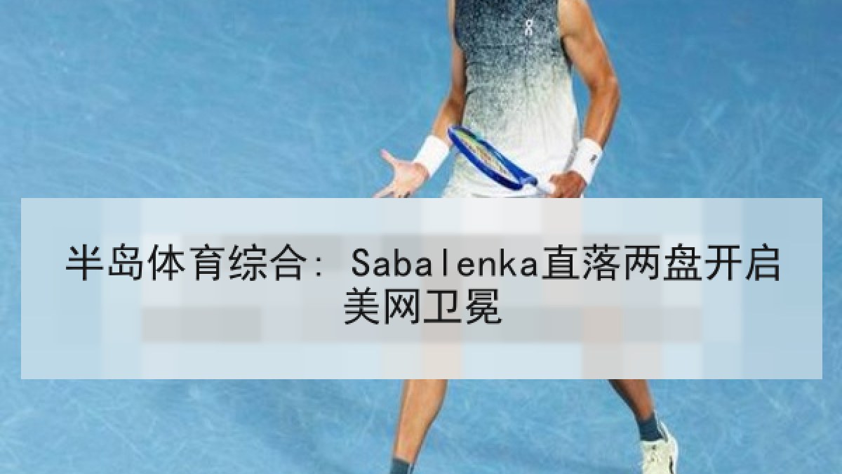 半岛体育综合: Sabalenka直落两盘开启美网卫冕