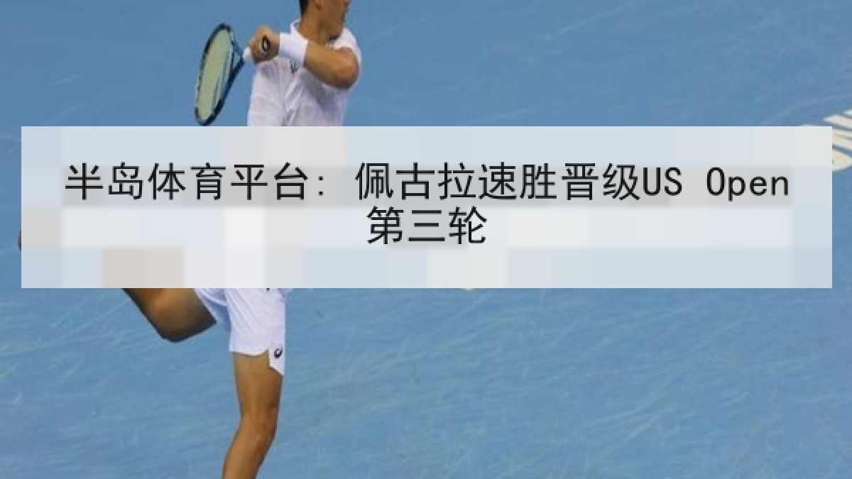 半岛体育平台: 佩古拉速胜晋级US Open第三轮