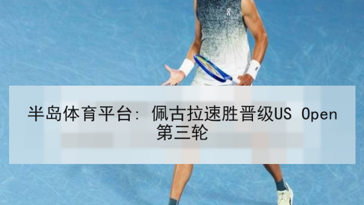 半岛体育平台: 佩古拉速胜晋级US Open第三轮